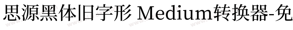 思源黑体旧字形 Medium转换器字体转换